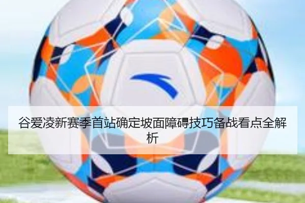 谷爱凌新赛季首站确定坡面障碍技巧备战看点全解析 - jiangnan.comapp